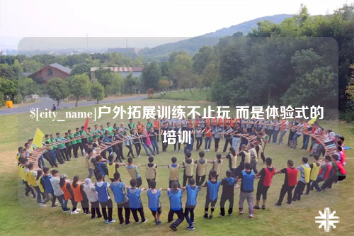 云南户外拓展训练不止玩 而是体验式的培训