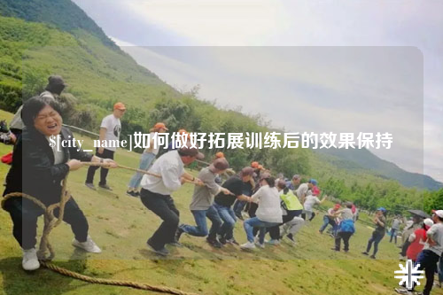 云南如何做好拓展训练后的效果保持